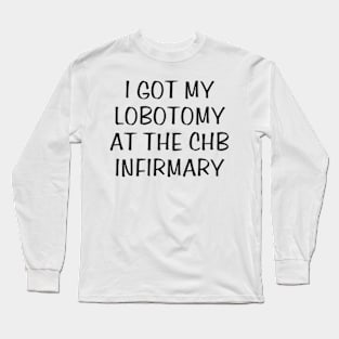 i got my lobotomy at the chb infirmary Long Sleeve T-Shirt